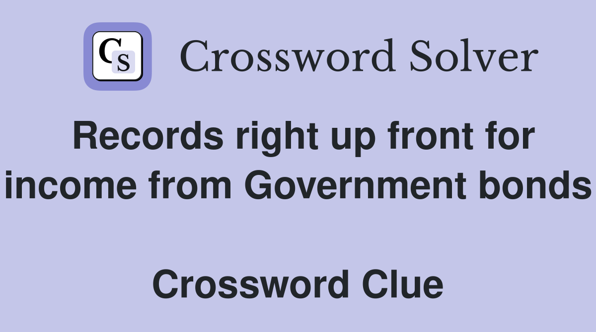 Records right up front for income from Government bonds  Crossword Clue