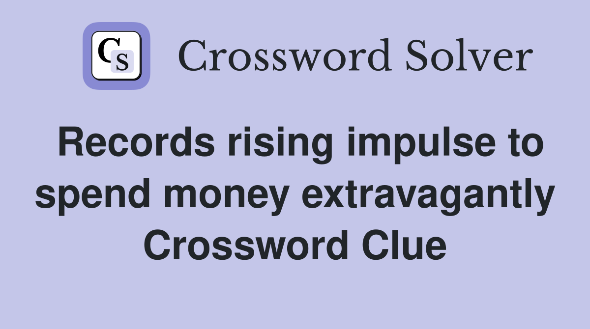 Records rising impulse to spend money extravagantly Crossword Clue