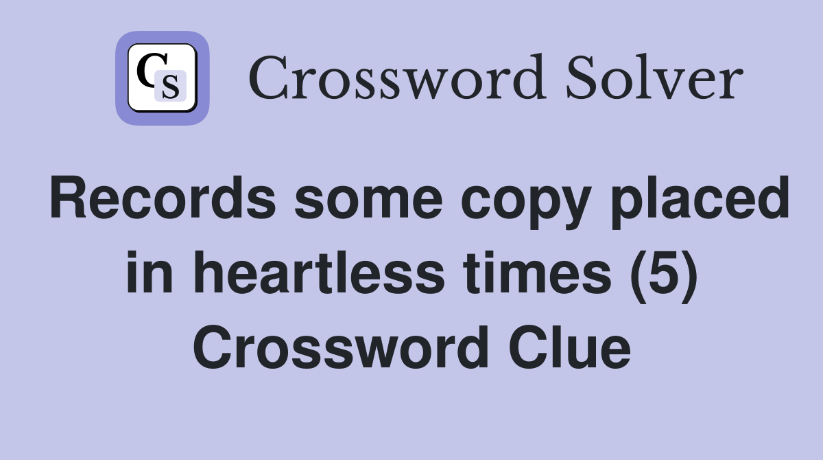 Records some copy placed in heartless times (5) Crossword Clue