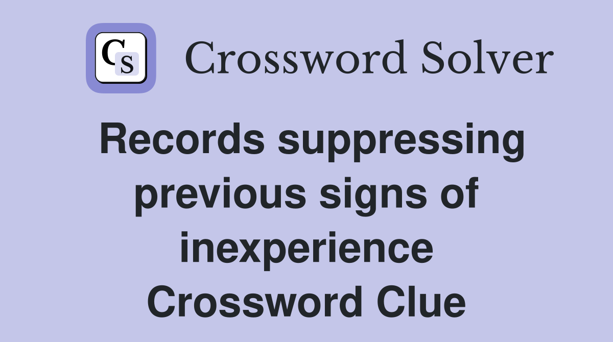 Records suppressing previous signs of inexperience Crossword Clue