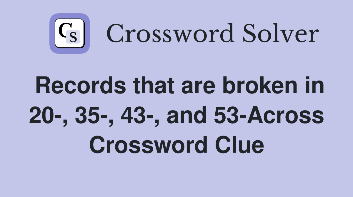 Records that are broken in 20-, 35-, 43-, and 53-Across Crossword Clue