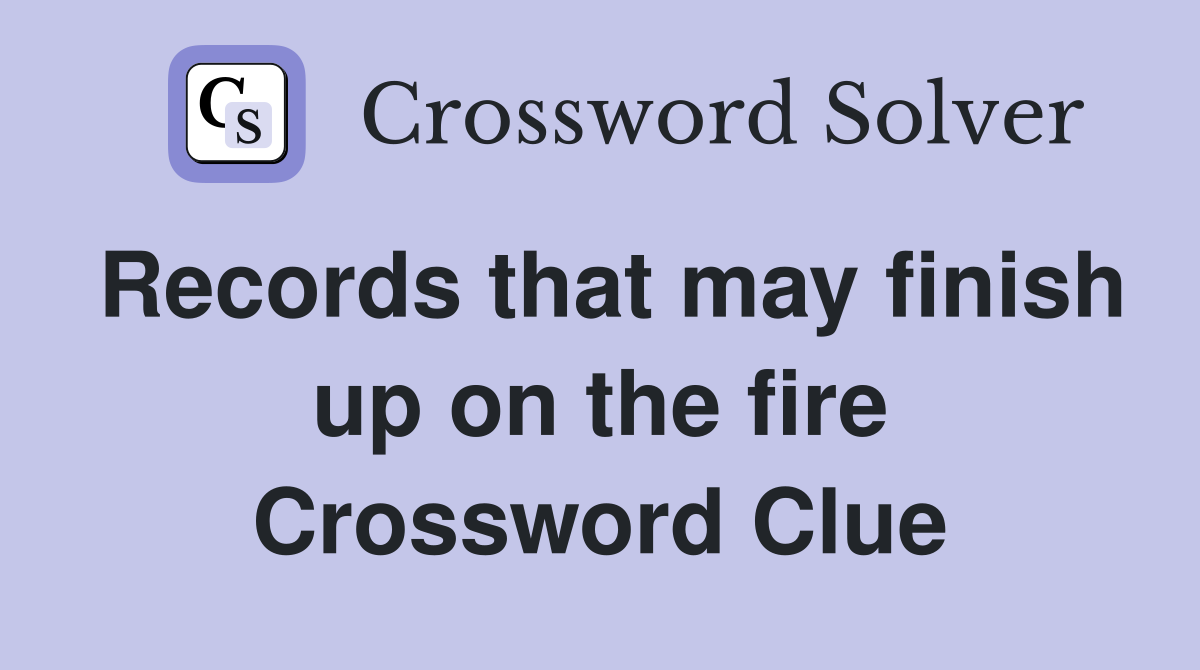 Records that may finish up on the fire Crossword Clue