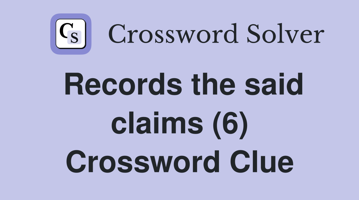 Records the said claims (6) Crossword Clue
