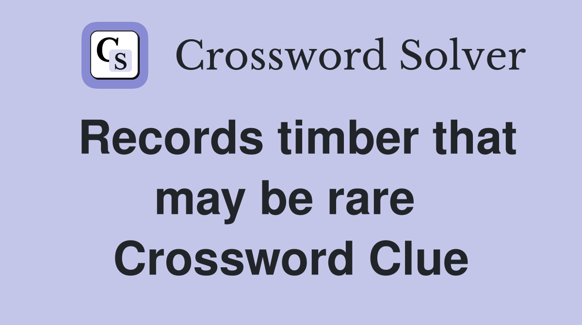 Records timber that may be rare  Crossword Clue