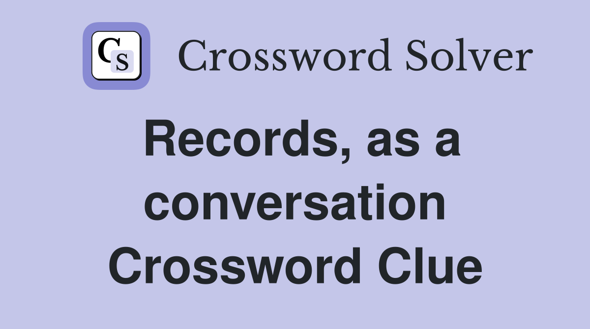 Records, as a conversation Crossword Clue
