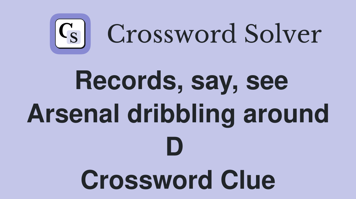 Records, say, see Arsenal dribbling around D  Crossword Clue