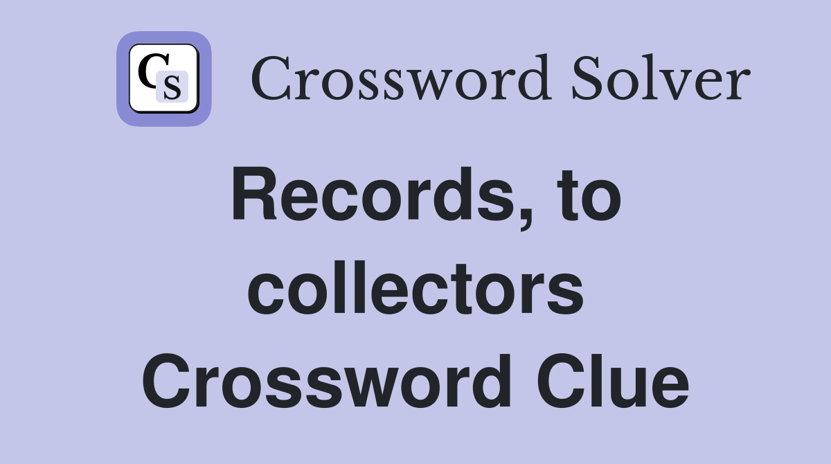 Records, to collectors Crossword Clue