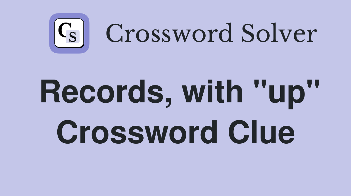 Records, with "up" Crossword Clue