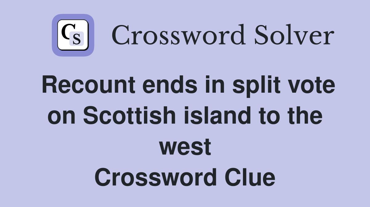 Recount ends in split vote on Scottish island to the west Crossword Clue