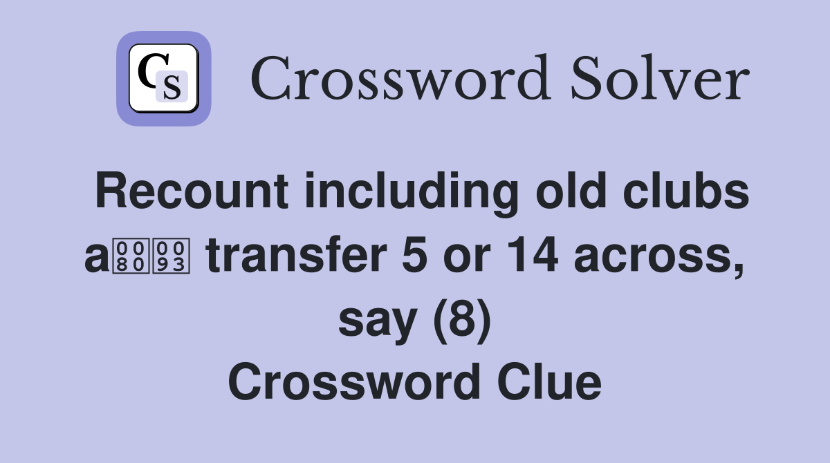 Recount including old clubs a transfer 5 or 14 across, say (8) Crossword Clue