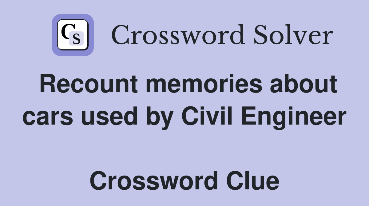 Recount memories about cars used by Civil Engineer  Crossword Clue