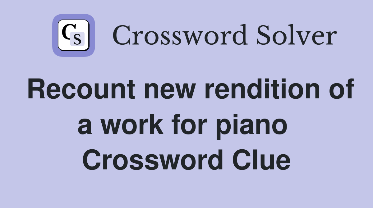 Recount new rendition of a work for piano  Crossword Clue