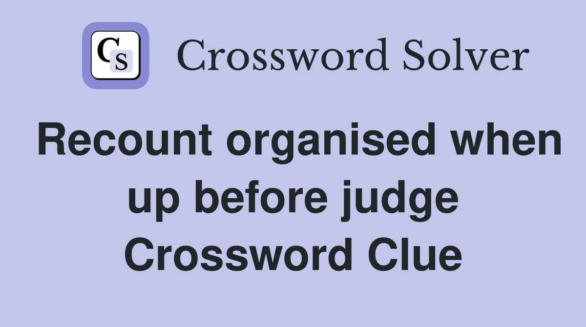Recount organised when up before judge Crossword Clue