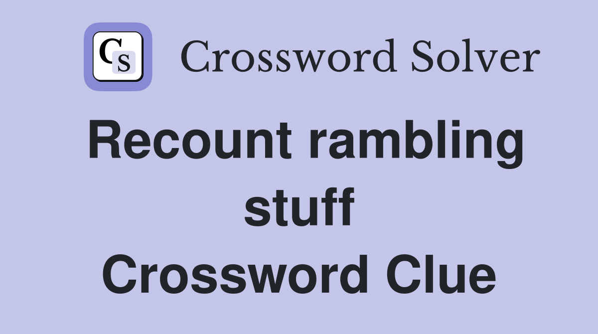 Recount rambling stuff Crossword Clue