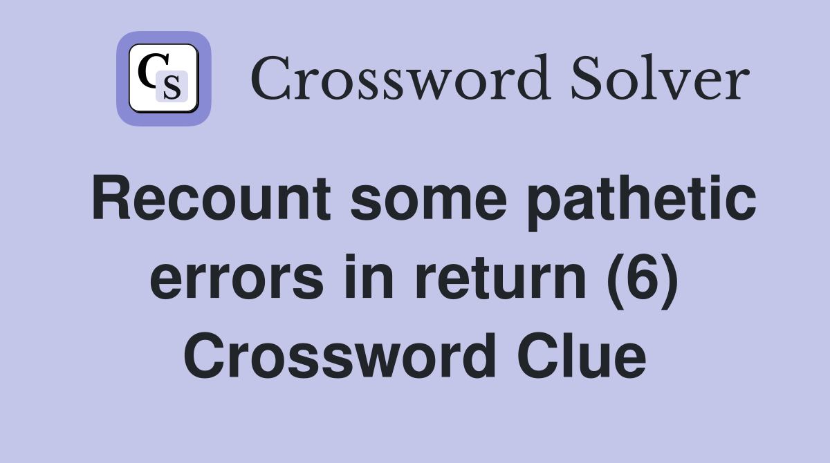 Recount some pathetic errors in return (6) Crossword Clue