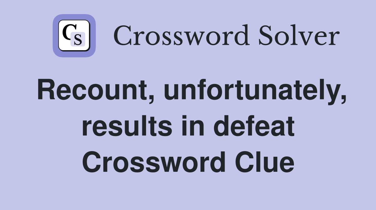 Recount, unfortunately, results in defeat Crossword Clue