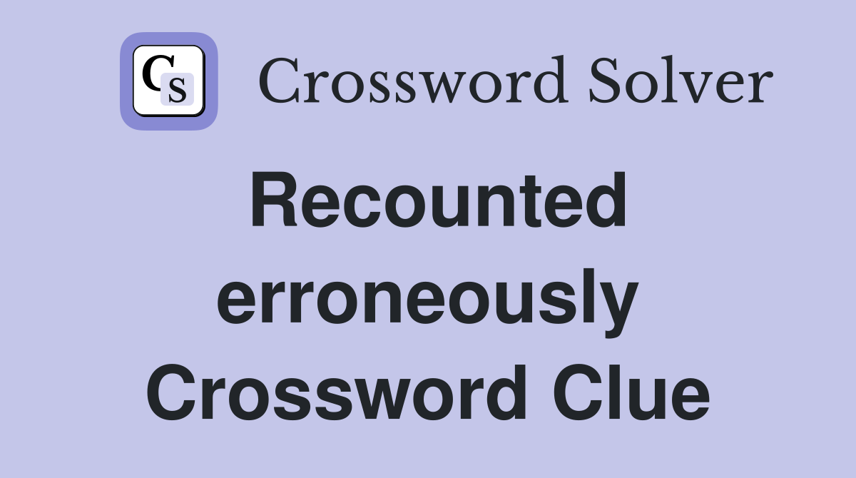 Recounted erroneously Crossword Clue