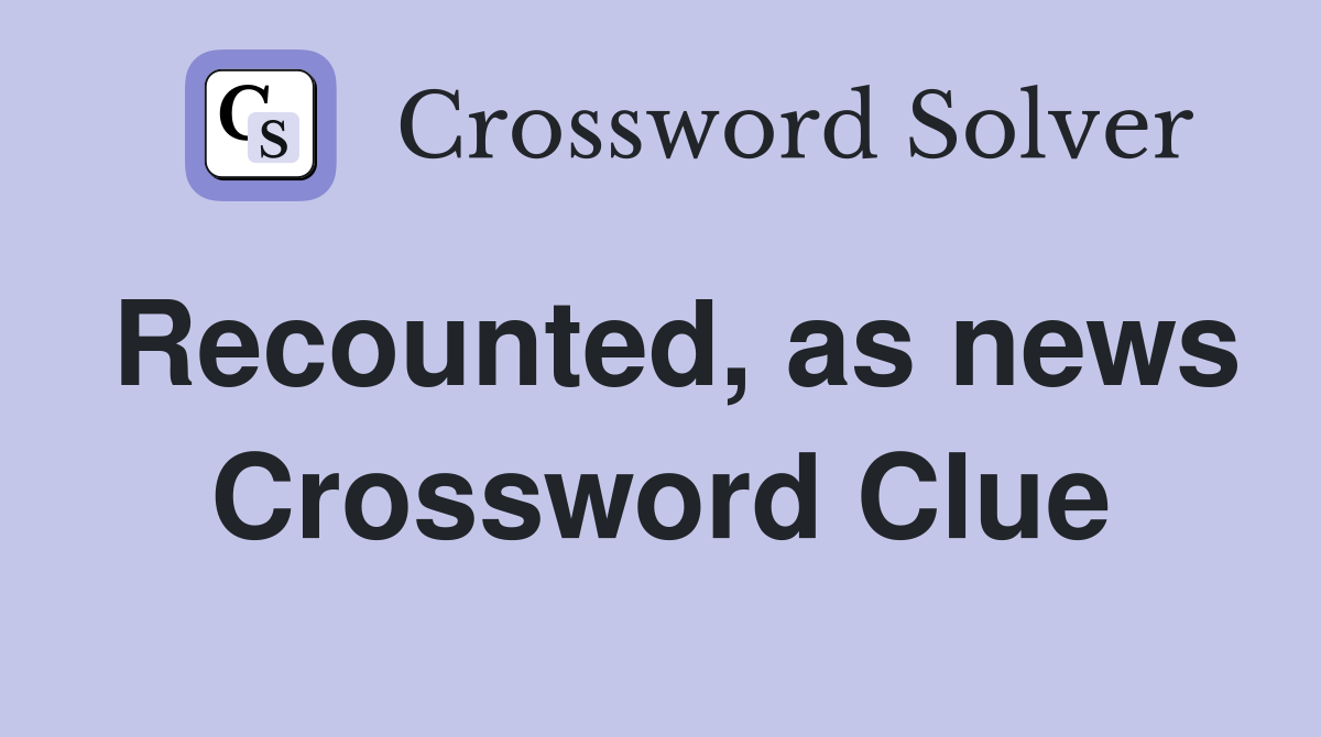 Recounted, as news Crossword Clue