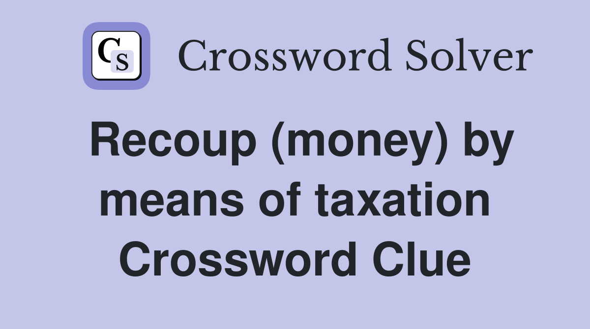 Recoup (money) by means of taxation Crossword Clue