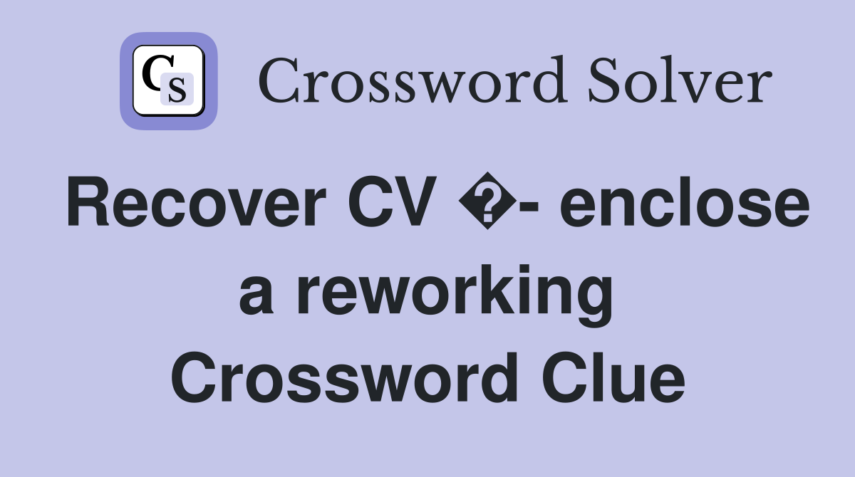 Recover CV �- enclose a reworking Crossword Clue