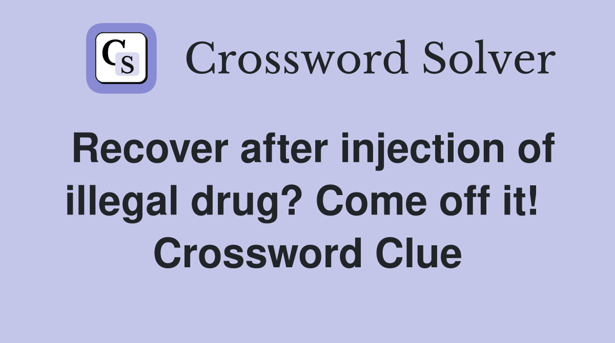 Recover after injection of illegal drug? Come off it!  Crossword Clue