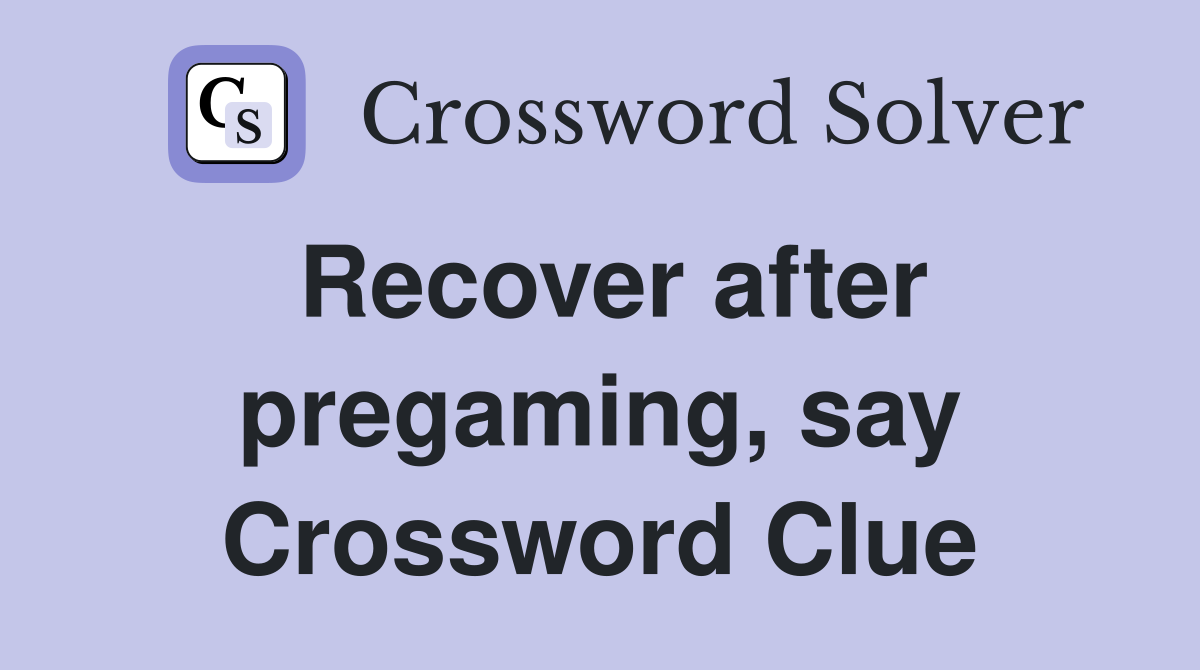 Recover after pregaming, say Crossword Clue