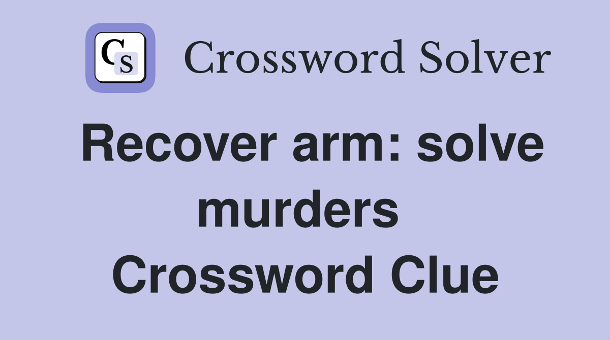 Recover arm: solve murders  Crossword Clue