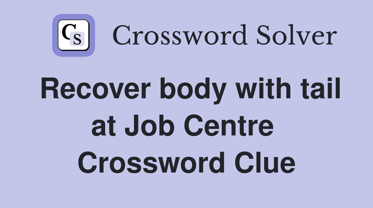 Recover body with tail at Job Centre  Crossword Clue