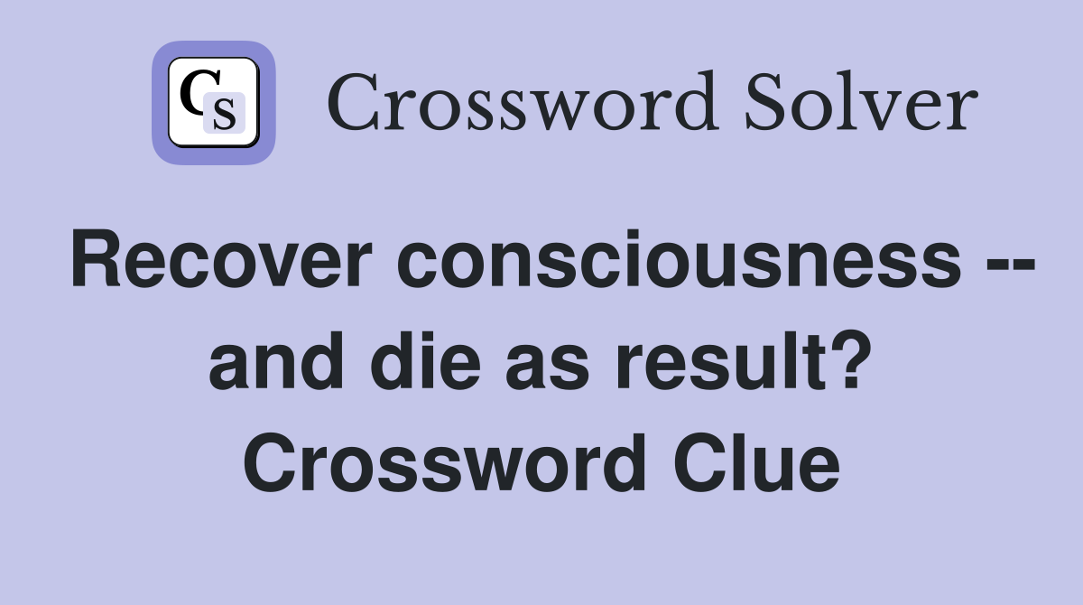 Recover consciousness -- and die as result? Crossword Clue
