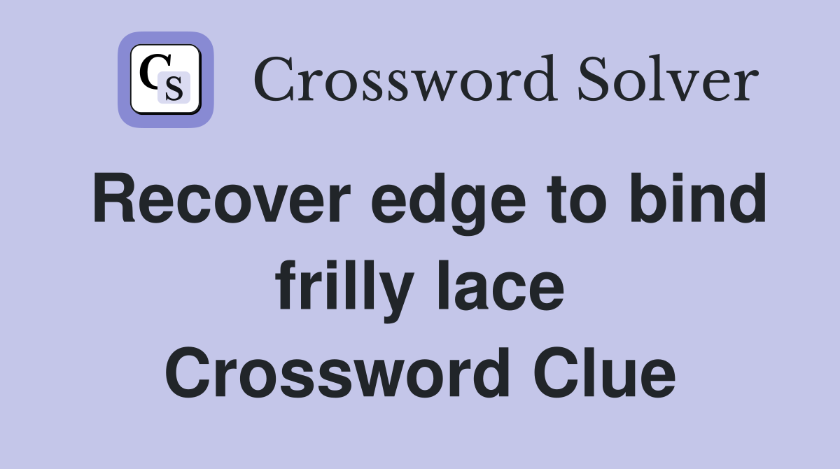 Recover edge to bind frilly lace Crossword Clue