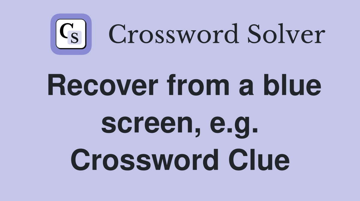 Recover from a blue screen, e.g. Crossword Clue
