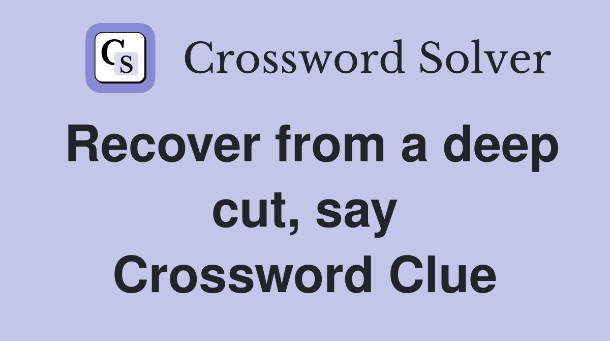 Recover from a deep cut, say Crossword Clue