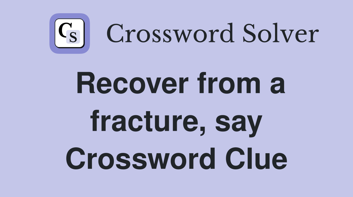 Recover from a fracture, say Crossword Clue