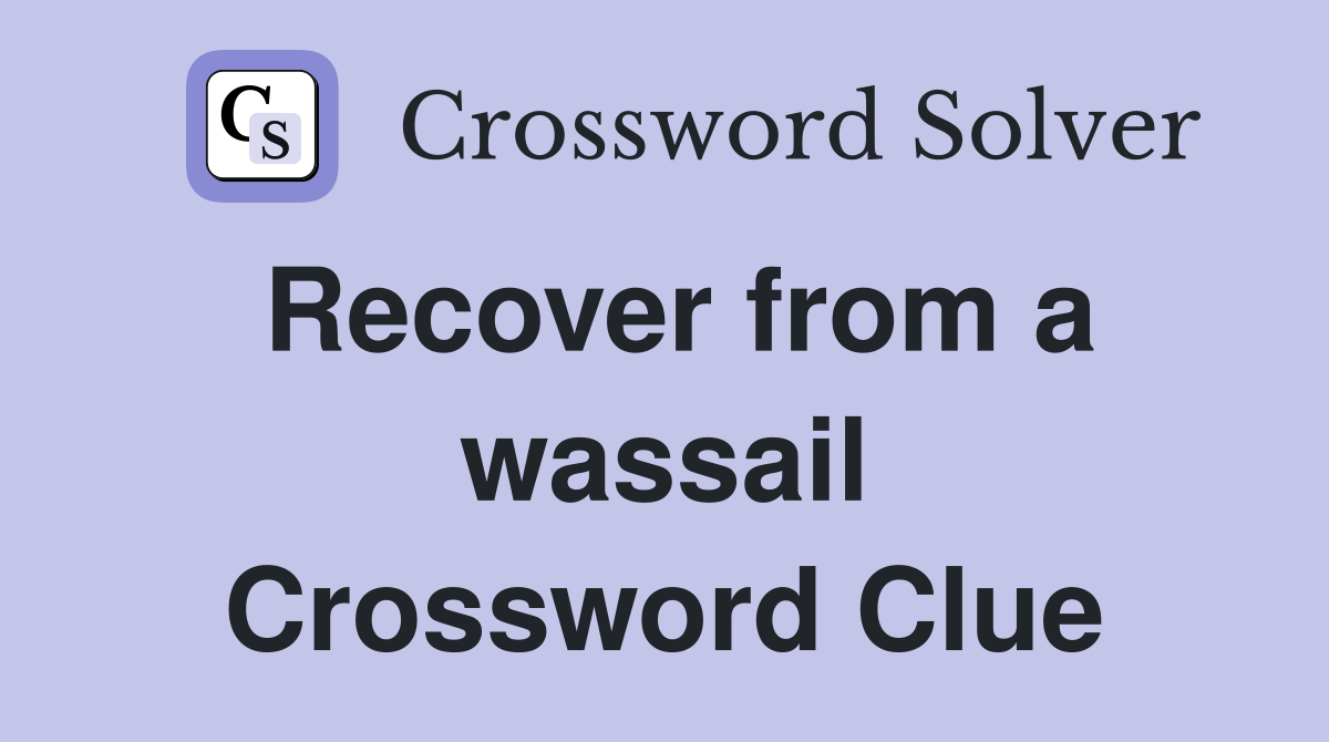 Recover from a wassail Crossword Clue