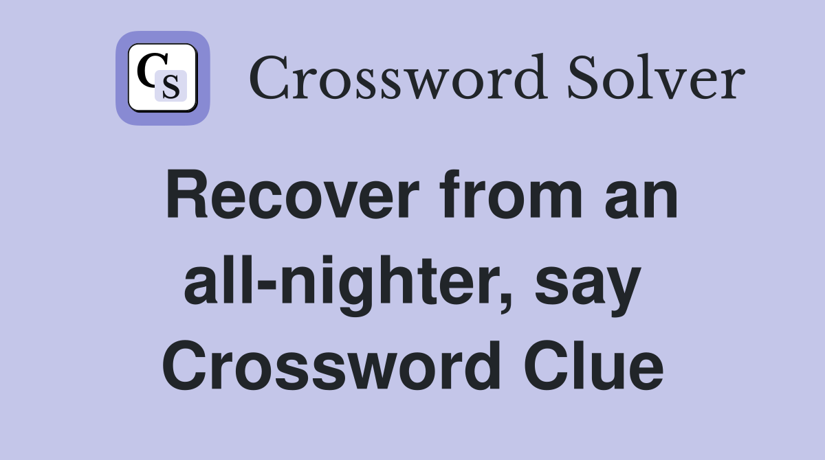 Recover from an all-nighter, say Crossword Clue