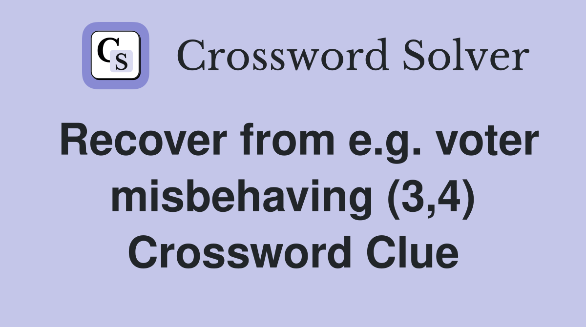 Recover from e.g. voter misbehaving (3,4) Crossword Clue