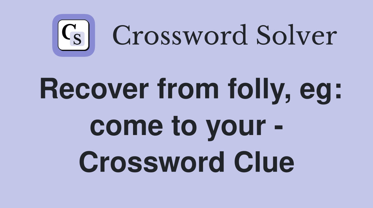 Recover from folly, eg: come to your - Crossword Clue