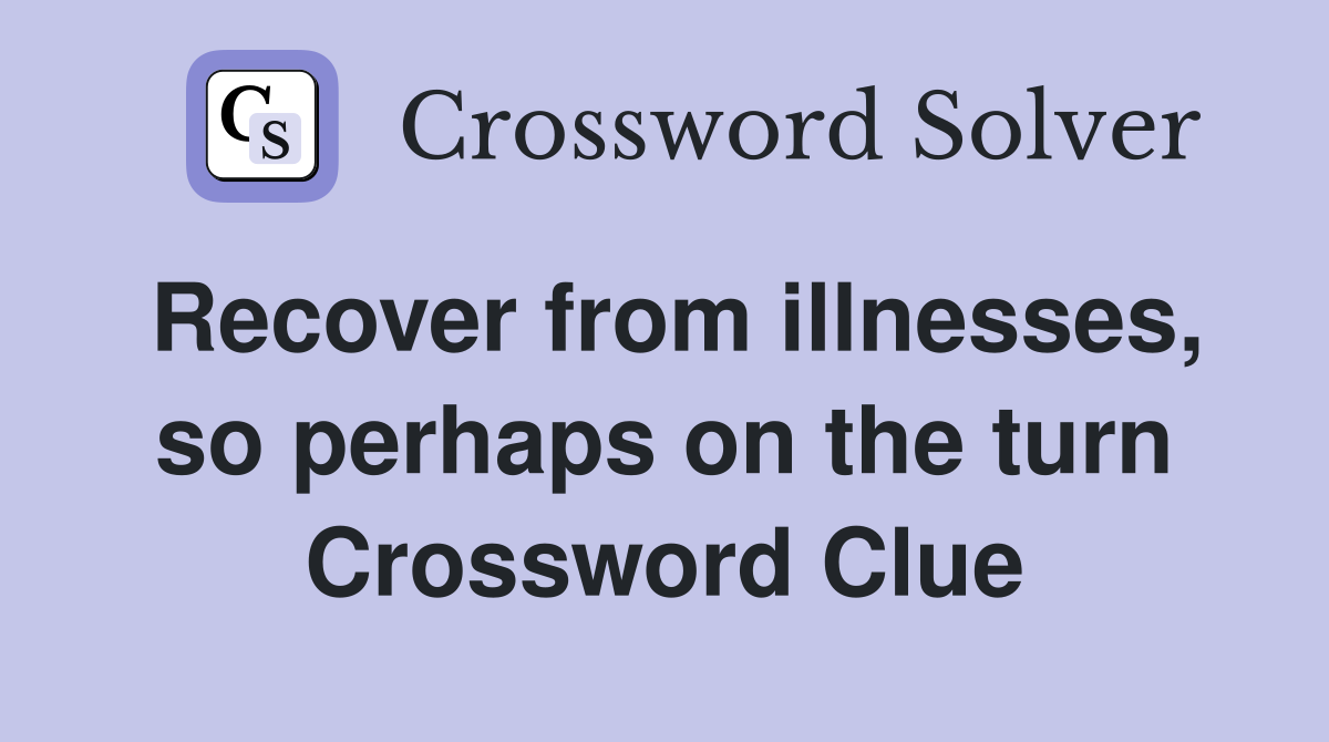 Recover from illnesses, so perhaps on the turn Crossword Clue