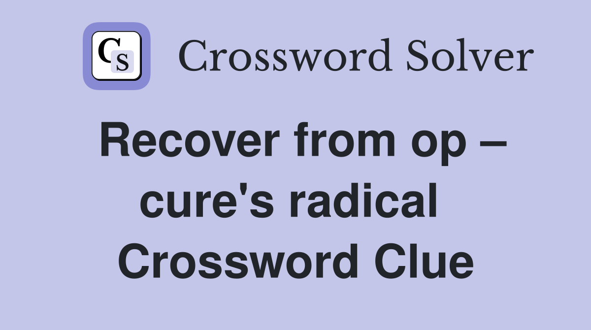 Recover from op – cure's radical  Crossword Clue