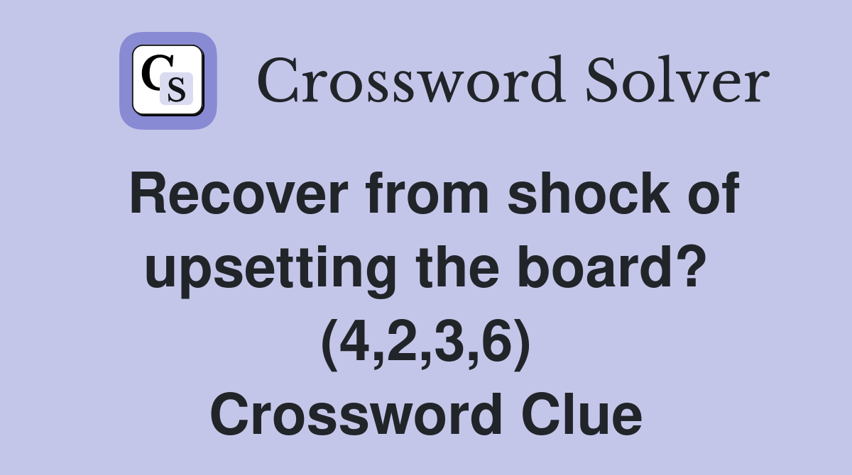 Recover from shock of upsetting the board? (4,2,3,6) Crossword Clue
