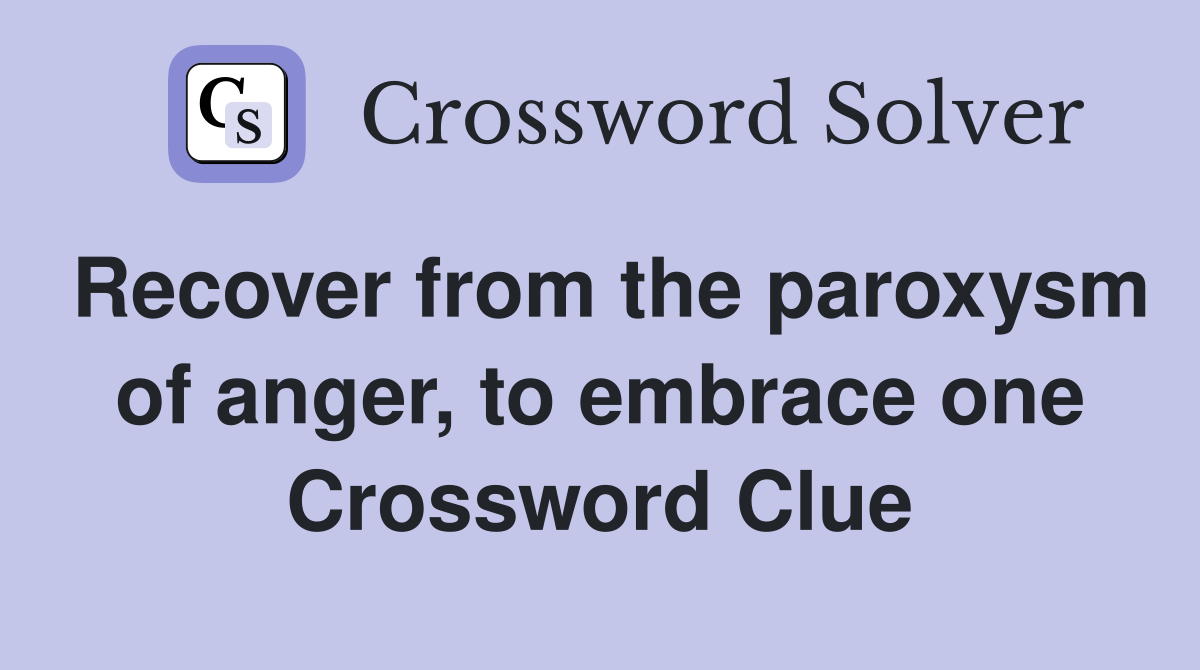 Recover from the paroxysm of anger, to embrace one Crossword Clue