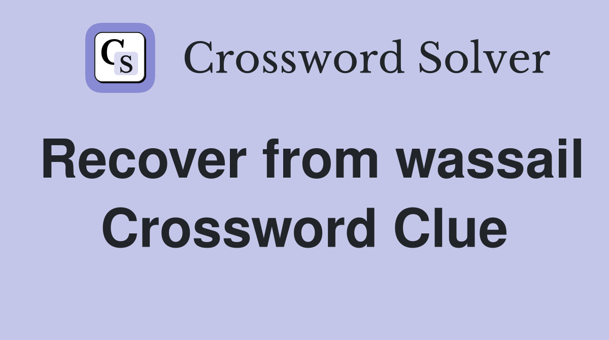Recover from wassail Crossword Clue