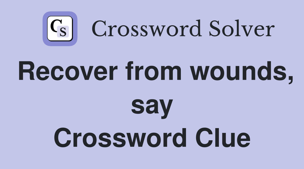 Recover from wounds, say Crossword Clue