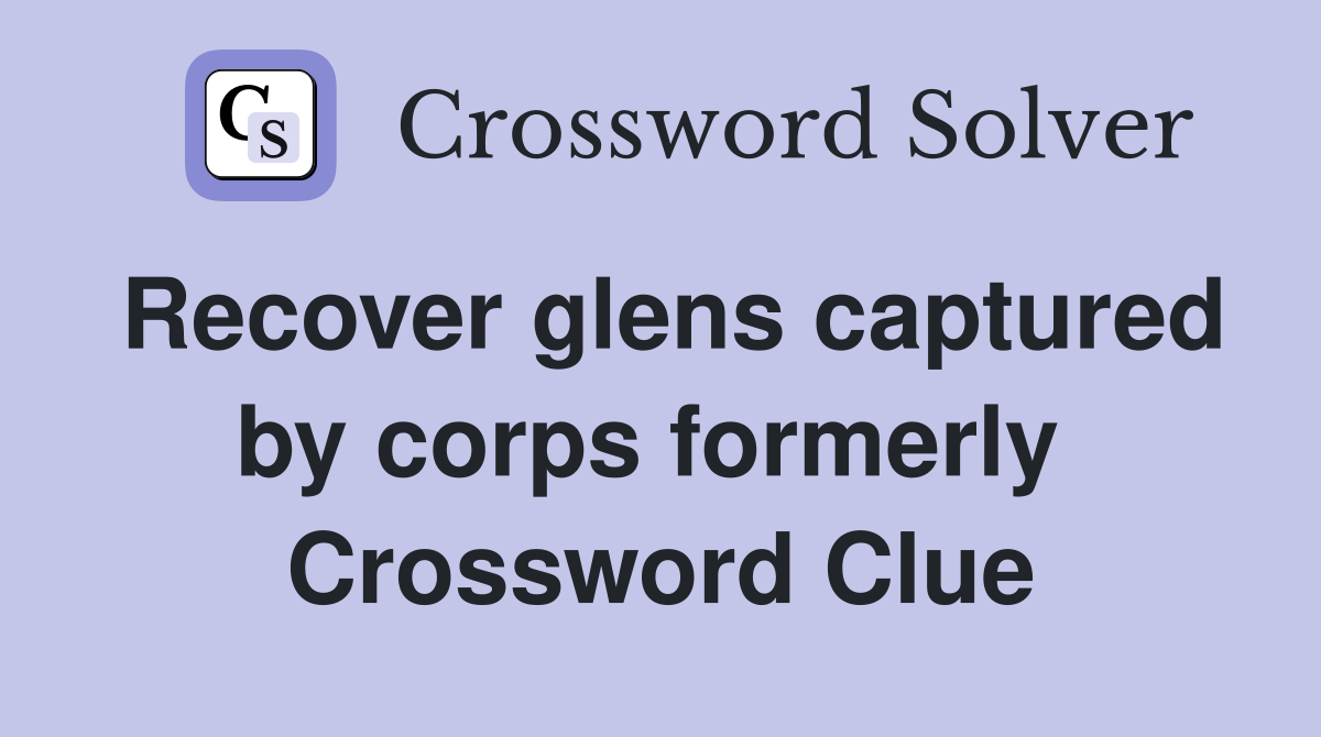 Recover glens captured by corps formerly  Crossword Clue