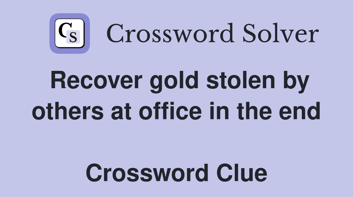 Recover gold stolen by others at office in the end  Crossword Clue