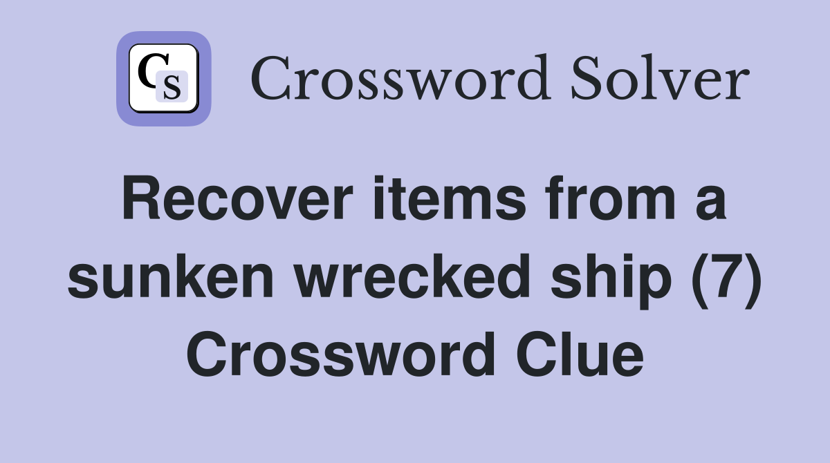 Recover items from a sunken wrecked ship (7) Crossword Clue