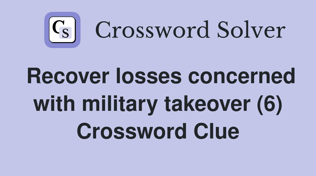 Recover losses concerned with military takeover (6) Crossword Clue