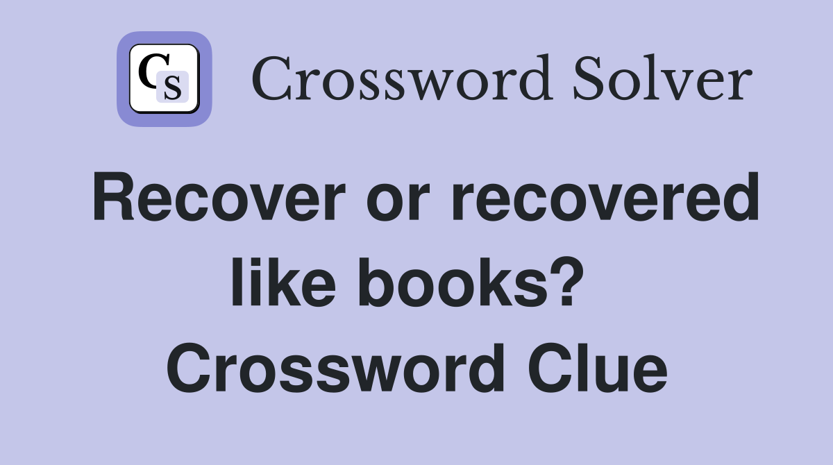 Recover or recovered like books?  Crossword Clue