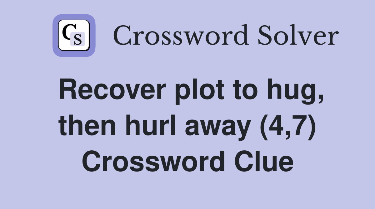 Recover plot to hug, then hurl away (4,7) Crossword Clue