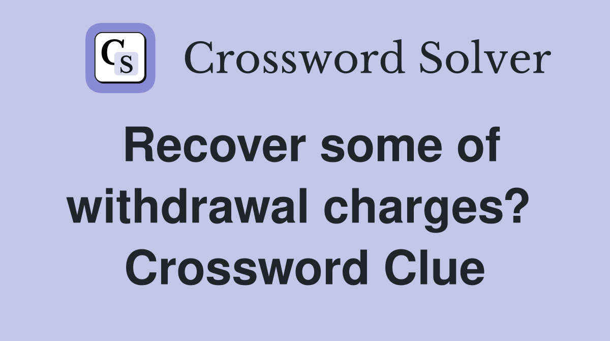 Recover some of withdrawal charges?  Crossword Clue